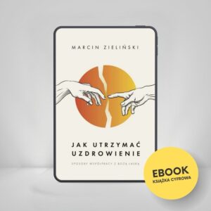 Marcin Zieliński - Jak utrzymać uzdrowienie (Ebook)
