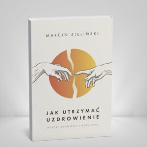 Marcin Zieliński - Jak utrzymać uzdrowienie (Książka)